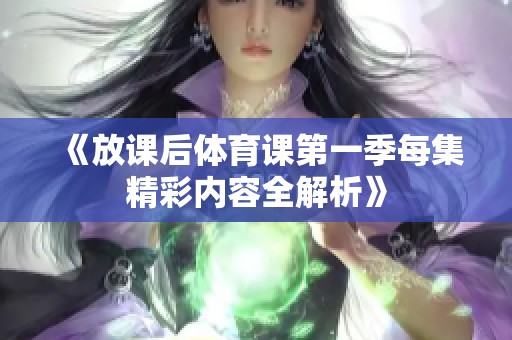 《放课后体育课第一季每集精彩内容全解析》