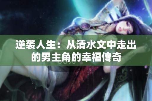 逆袭人生：从清水文中走出的男主角的幸福传奇