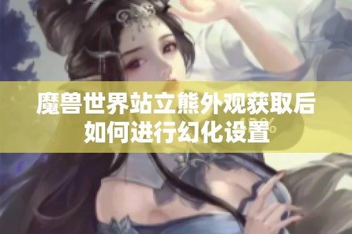 魔兽世界站立熊外观获取后如何进行幻化设置