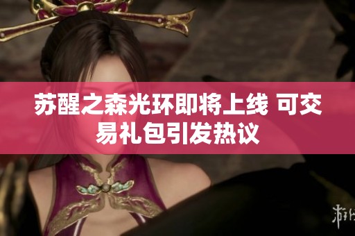 苏醒之森光环即将上线 可交易礼包引发热议