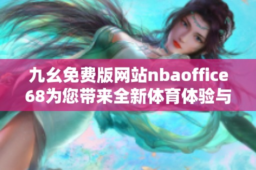 九幺免费版网站nbaoffice68为您带来全新体育体验与精彩赛事资讯