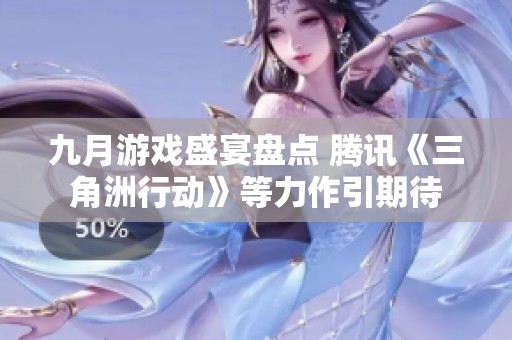 九月游戏盛宴盘点 腾讯《三角洲行动》等力作引期待