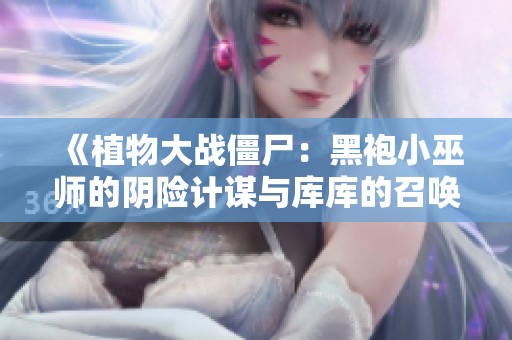 《植物大战僵尸：黑袍小巫师的阴险计谋与库库的召唤之战》