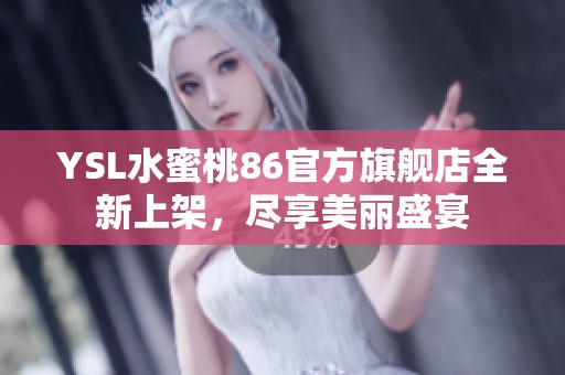 YSL水蜜桃86官方旗舰店全新上架，尽享美丽盛宴