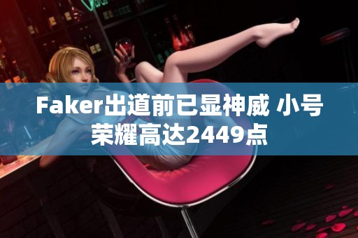 Faker出道前已显神威 小号荣耀高达2449点