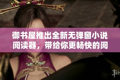御书屋推出全新无弹窗小说阅读器，带给你更畅快的阅读体验