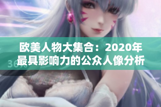 欧美人物大集合：2020年最具影响力的公众人像分析