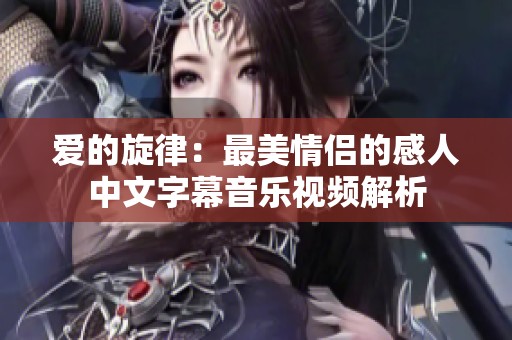 爱的旋律：最美情侣的感人中文字幕音乐视频解析