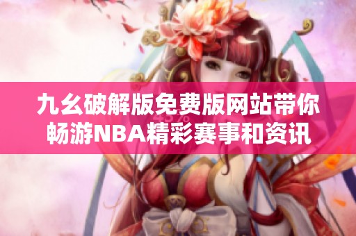 九幺破解版免费版网站带你畅游NBA精彩赛事和资讯