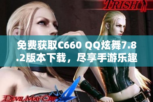 免费获取C660 QQ炫舞7.8.2版本下载，尽享手游乐趣