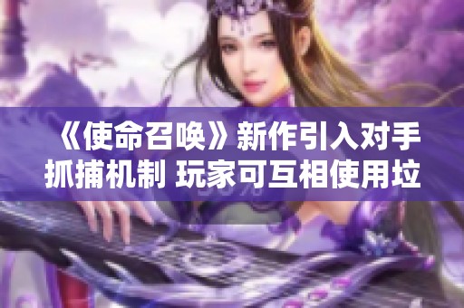 《使命召唤》新作引入对手抓捕机制 玩家可互相使用垃圾话