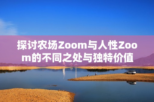 探讨农场Zoom与人性Zoom的不同之处与独特价值