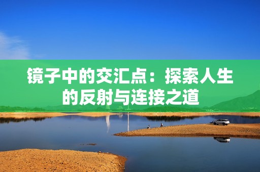 镜子中的交汇点：探索人生的反射与连接之道