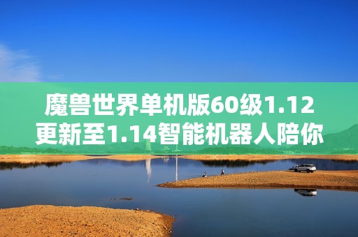 魔兽世界单机版60级1.12更新至1.14智能机器人陪你畅玩游戏