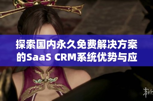 探索国内永久免费解决方案的SaaS CRM系统优势与应用