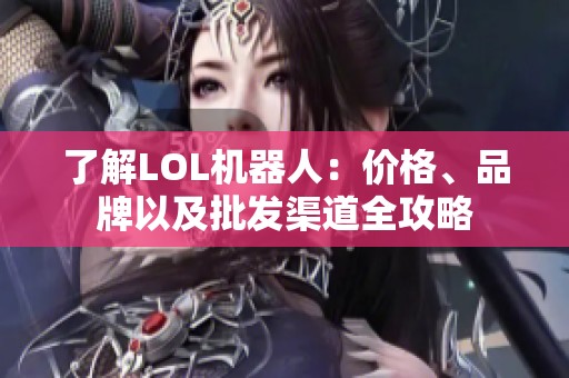 了解LOL机器人：价格、品牌以及批发渠道全攻略