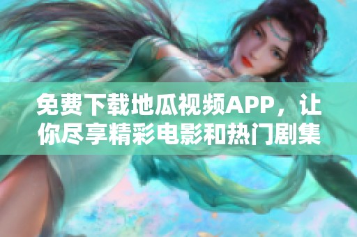 免费下载地瓜视频APP，让你尽享精彩电影和热门剧集