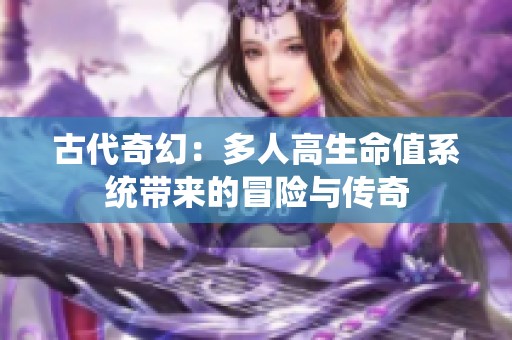 古代奇幻：多人高生命值系统带来的冒险与传奇