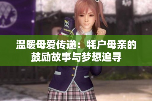 温暖母爱传递：牦户母亲的鼓励故事与梦想追寻