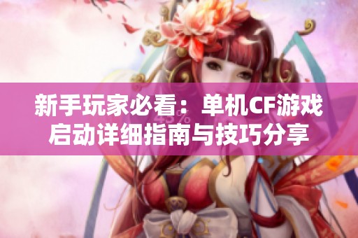 新手玩家必看：单机CF游戏启动详细指南与技巧分享