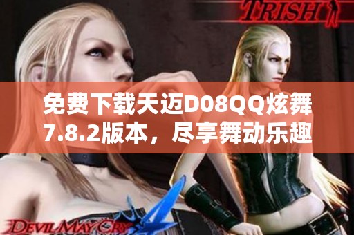 免费下载天迈D08QQ炫舞7.8.2版本，尽享舞动乐趣