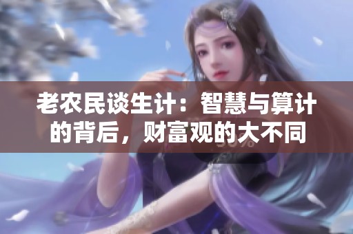 老农民谈生计：智慧与算计的背后，财富观的大不同