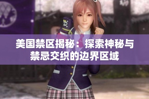 美国禁区揭秘：探索神秘与禁忌交织的边界区域