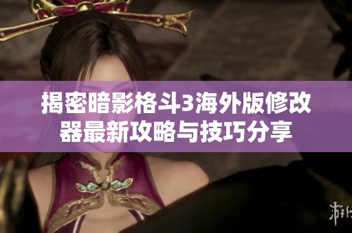 揭密暗影格斗3海外版修改器最新攻略与技巧分享