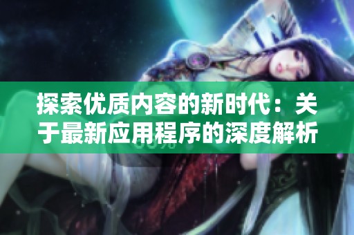 探索优质内容的新时代：关于最新应用程序的深度解析