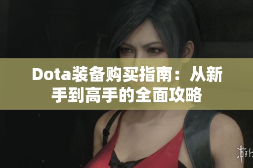 Dota装备购买指南：从新手到高手的全面攻略