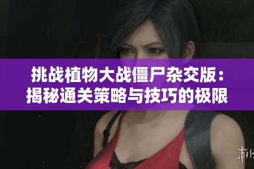 挑战植物大战僵尸杂交版：揭秘通关策略与技巧的极限攻略