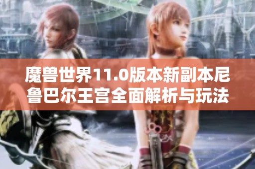 魔兽世界11.0版本新副本尼鲁巴尔王宫全面解析与玩法介绍