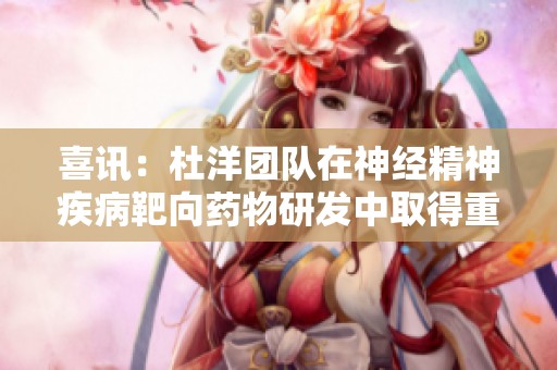 喜讯：杜洋团队在神经精神疾病靶向药物研发中取得重要进展