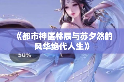 《都市神医林辰与苏夕然的风华绝代人生》
