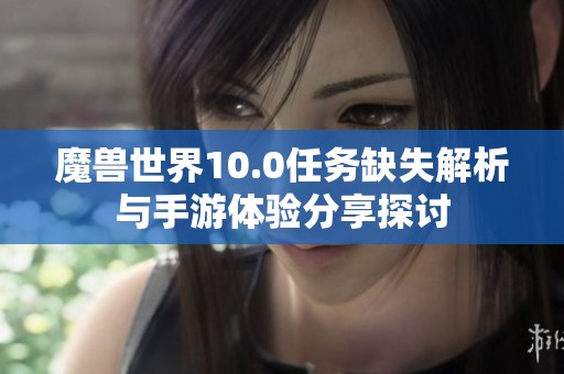 魔兽世界10.0任务缺失解析与手游体验分享探讨