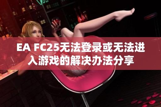 EA FC25无法登录或无法进入游戏的解决办法分享