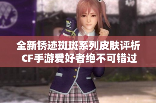 全新锈迹斑斑系列皮肤评析 CF手游爱好者绝不可错过！