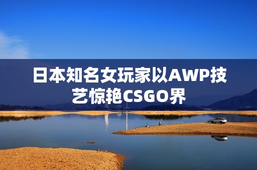 日本知名女玩家以AWP技艺惊艳CSGO界