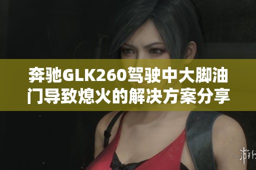 奔驰GLK260驾驶中大脚油门导致熄火的解决方案分享