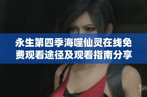 永生第四季海噬仙灵在线免费观看途径及观看指南分享
