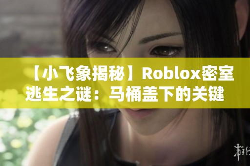 【小飞象揭秘】Roblox密室逃生之谜：马桶盖下的关键线索大曝光！