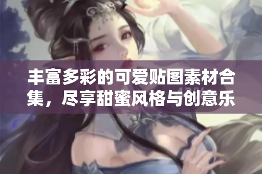 丰富多彩的可爱贴图素材合集，尽享甜蜜风格与创意乐趣