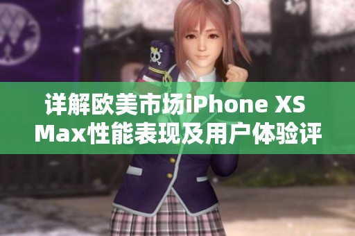 详解欧美市场iPhone XS Max性能表现及用户体验评测