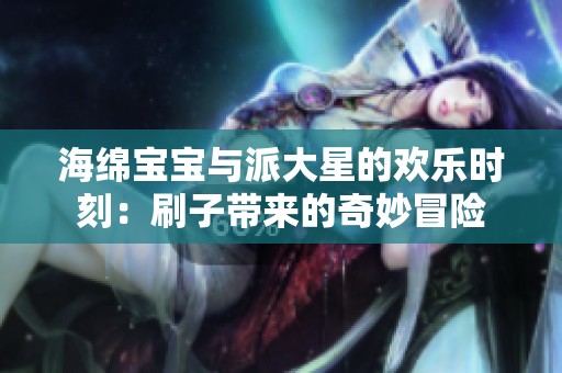 海绵宝宝与派大星的欢乐时刻：刷子带来的奇妙冒险