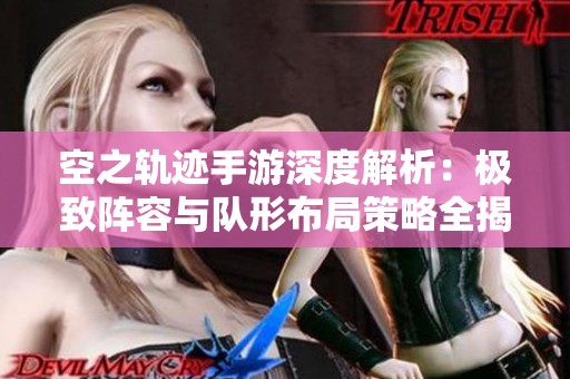 空之轨迹手游深度解析：极致阵容与队形布局策略全揭秘