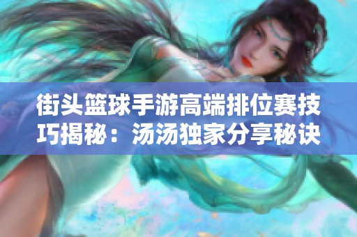 街头篮球手游高端排位赛技巧揭秘：汤汤独家分享秘诀攻略