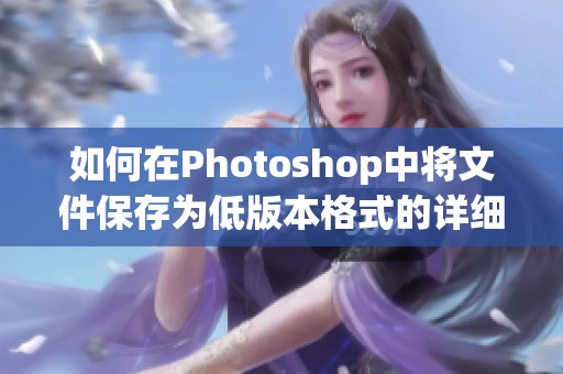 如何在Photoshop中将文件保存为低版本格式的详细指南