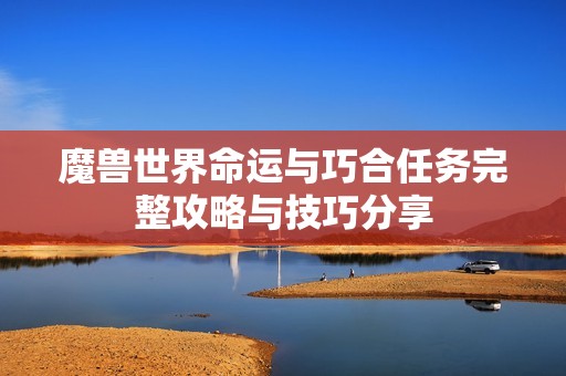 魔兽世界命运与巧合任务完整攻略与技巧分享