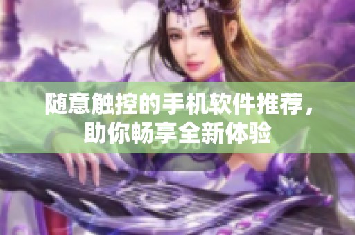 随意触控的手机软件推荐，助你畅享全新体验