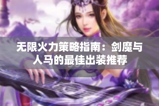 无限火力策略指南：剑魔与人马的最佳出装推荐